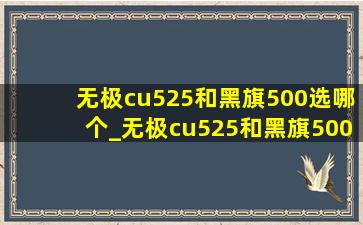 无极cu525和黑旗500选哪个_无极cu525和黑旗500怎么选