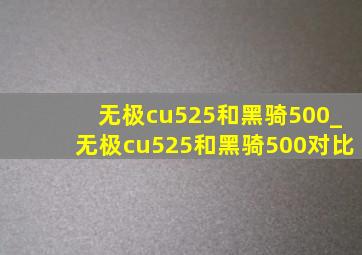 无极cu525和黑骑500_无极cu525和黑骑500对比