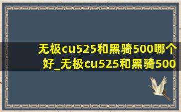 无极cu525和黑骑500哪个好_无极cu525和黑骑500