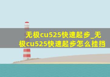 无极cu525快速起步_无极cu525快速起步怎么挂挡