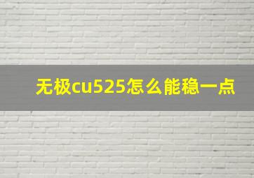 无极cu525怎么能稳一点