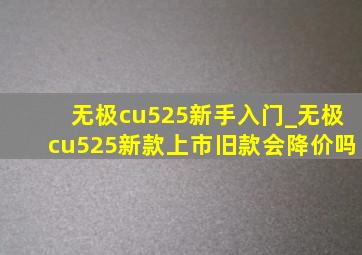 无极cu525新手入门_无极cu525新款上市旧款会降价吗