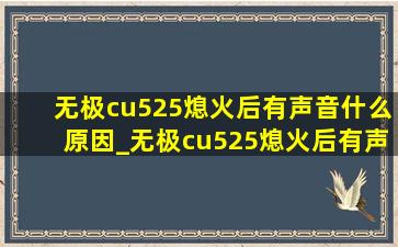 无极cu525熄火后有声音什么原因_无极cu525熄火后有声音