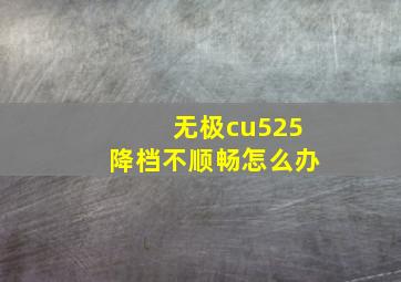 无极cu525降档不顺畅怎么办