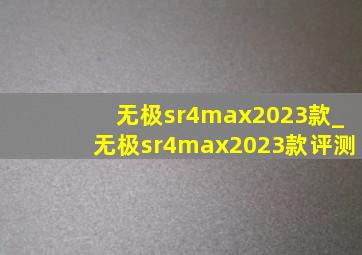 无极sr4max2023款_无极sr4max2023款评测