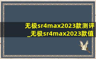 无极sr4max2023款测评_无极sr4max2023款值得购买吗