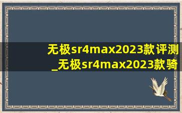 无极sr4max2023款评测_无极sr4max2023款骑行感受