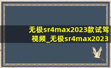 无极sr4max2023款试驾视频_无极sr4max2023款配置区别