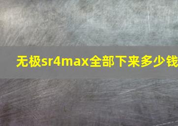 无极sr4max全部下来多少钱