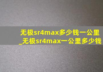 无极sr4max多少钱一公里_无极sr4max一公里多少钱