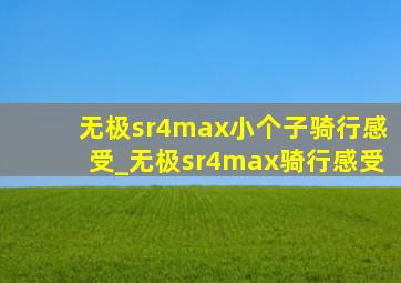 无极sr4max小个子骑行感受_无极sr4max骑行感受