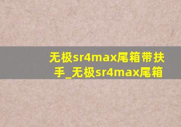 无极sr4max尾箱带扶手_无极sr4max尾箱