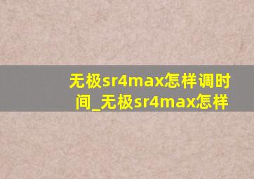 无极sr4max怎样调时间_无极sr4max怎样