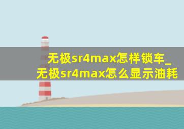 无极sr4max怎样锁车_无极sr4max怎么显示油耗