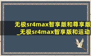 无极sr4max智享版和尊享版_无极sr4max智享版和运动版区别