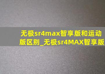 无极sr4max智享版和运动版区别_无极sr4MAX智享版