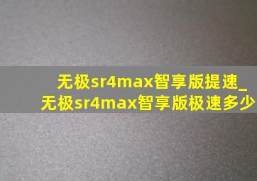 无极sr4max智享版提速_无极sr4max智享版极速多少