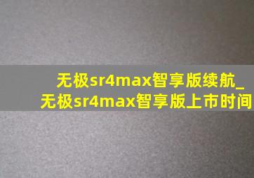 无极sr4max智享版续航_无极sr4max智享版上市时间