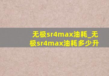 无极sr4max油耗_无极sr4max油耗多少升