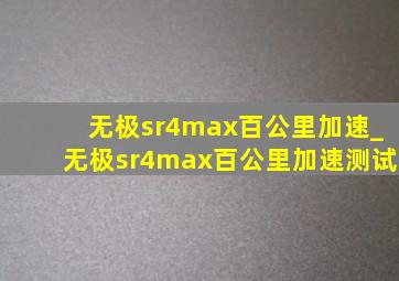 无极sr4max百公里加速_无极sr4max百公里加速测试