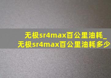 无极sr4max百公里油耗_无极sr4max百公里油耗多少