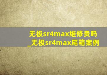 无极sr4max维修贵吗_无极sr4max尾箱案例