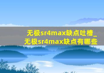 无极sr4max缺点吐槽_无极sr4max缺点有哪些