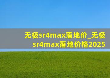 无极sr4max落地价_无极sr4max落地价格2025