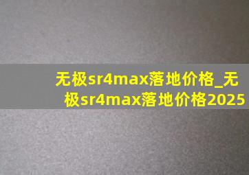 无极sr4max落地价格_无极sr4max落地价格2025