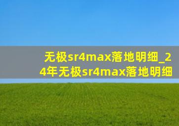 无极sr4max落地明细_24年无极sr4max落地明细