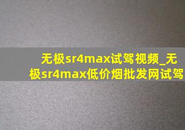 无极sr4max试驾视频_无极sr4max(低价烟批发网)试驾