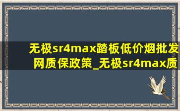 无极sr4max踏板(低价烟批发网)质保政策_无极sr4max质保政策