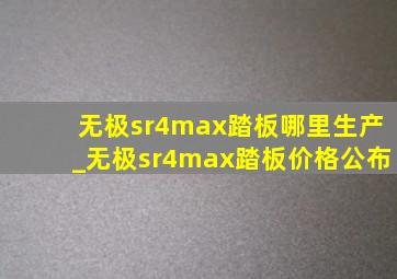 无极sr4max踏板哪里生产_无极sr4max踏板价格公布
