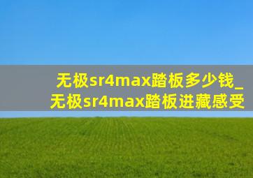 无极sr4max踏板多少钱_无极sr4max踏板进藏感受