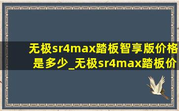 无极sr4max踏板智享版价格是多少_无极sr4max踏板价格