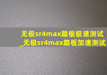 无极sr4max踏板极速测试_无极sr4max踏板加速测试