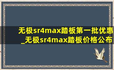 无极sr4max踏板第一批优惠_无极sr4max踏板价格公布
