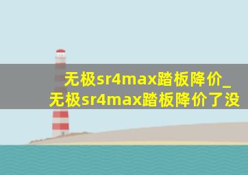 无极sr4max踏板降价_无极sr4max踏板降价了没