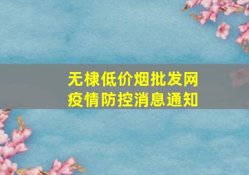 无棣(低价烟批发网)疫情防控消息通知