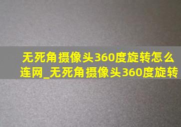 无死角摄像头360度旋转怎么连网_无死角摄像头360度旋转