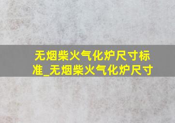 无烟柴火气化炉尺寸标准_无烟柴火气化炉尺寸