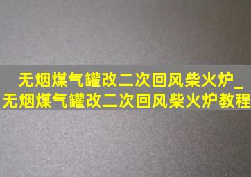 无烟煤气罐改二次回风柴火炉_无烟煤气罐改二次回风柴火炉教程