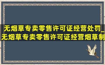 无烟草专卖零售许可证经营处罚_无烟草专卖零售许可证经营烟草制品