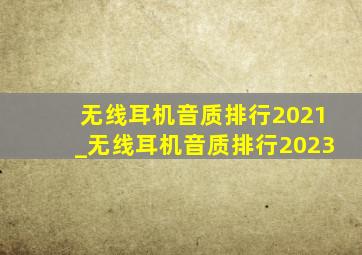 无线耳机音质排行2021_无线耳机音质排行2023