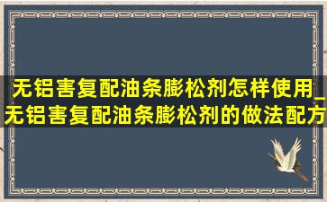 无铝害复配油条膨松剂怎样使用_无铝害复配油条膨松剂的做法配方