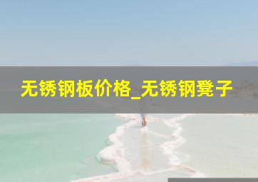 无锈钢板价格_无锈钢凳子