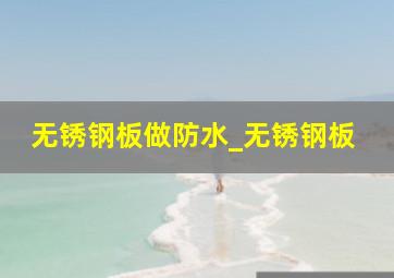 无锈钢板做防水_无锈钢板