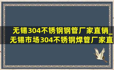 无锡304不锈钢钢管厂家直销_无锡市场304不锈钢焊管厂家直销