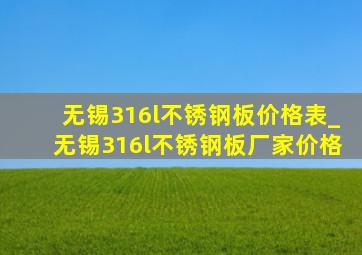 无锡316l不锈钢板价格表_无锡316l不锈钢板厂家价格