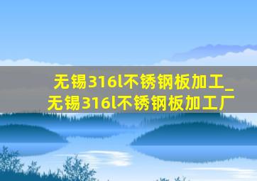 无锡316l不锈钢板加工_无锡316l不锈钢板加工厂